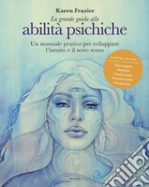 La grande guida alle abilità psichiche. Un manuale pratico per sviluppare l'intuito e il sesto senso libro di Frazier Karen