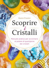 Scoprire i cristalli. Manuale pratico per avvicinarsi al potere di guarigione dei cristalli libro di Frazier Karen