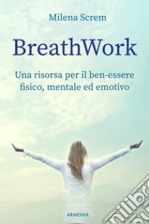 BreathWork. Una risorsa per il ben-essere fisico, mentale ed emotivo libro di Screm Milena