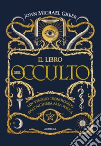 Il libro dell'occulto. Un viaggio cronologico dall'alchimia alla wicca. Ediz. illustrata libro di Greer John Michael