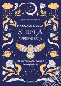 Manuale della strega apprendista. Un grimorio per svelare la magia in te. Ediz. a colori libro di @aiguadvalencia