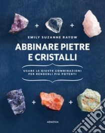 Abbinare pietre e cristalli. Usare le giuste combinazioni per renderli più potenti libro di Rayow Emily Suzanne