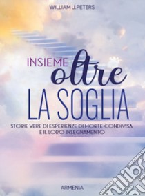 Insieme oltre la soglia. Storie vere di esperienza di morte condivisa e il loro insegnamento libro di Peters William J.