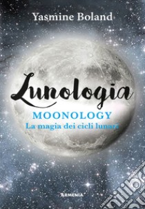 Lunologia. Moonology. La magia dei cicli lunari libro di Boland Yasmin