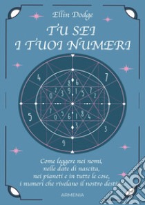 Tu sei i tuoi numeri. Come leggere nei nomi, nelle date di nascita, nei pianeti, e in tutte le cose, i numeri che rivelano il nostro destino libro di Dodge Ellin