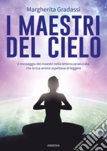 I maestri del cielo. Il messaggio dei maestri nella lettera canalizzata che la tua anima aspettava di leggere libro di Gradassi Margherita