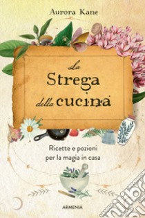 La strega della cucina. Ricette e pozioni per la magia in casa libro di Kane Aurora