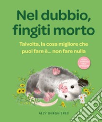 Nel dubbio, fingiti morto. Talvolta, la cosa migliore che puoi fare è... non fare nulla libro di Burguieres Ally