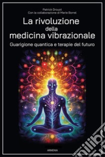 La rivoluzione della medicina vibrazionale. Guarigione quantica e terapie del futuro libro di Drouot Patrick; Borrel Marie