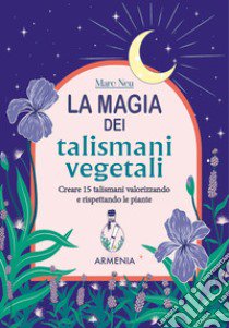 La magia dei talismani vegetali. Creare 15 talismani valorizzando e rispettando le piante libro di Neu Marc