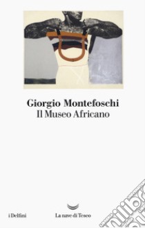 Il museo africano libro di Montefoschi Giorgio