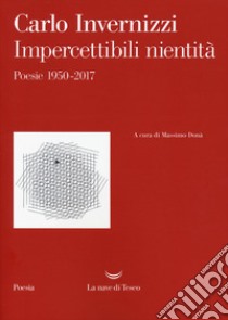 Impercettibili nientità. Poesie 1950-2017 libro di Invernizzi Carlo; Donà M. (cur.)