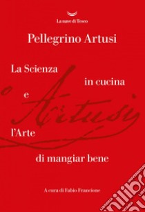 La scienza in cucina e l'arte di mangiare bene libro di Artusi Pellegrino; Francione F. (cur.)