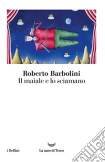 Il maiale e lo sciamano libro di Barbolini Roberto