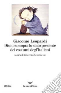 Discorso sopra lo stato presente dei costumi degl'Italiani. Nuova ediz. libro di Leopardi Giacomo; Guarracino V. (cur.)