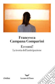 Eccomi! La teoria dell'anticipazione libro di Campana Comparini Francesca