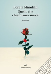 Quello che chiamiamo amore libro di Minutilli Loreta