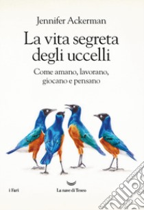 La vita segreta degli uccelli. Come amano, lavorano, giocano e pensano libro di Ackerman Jennifer