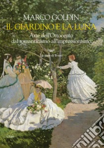 Il giardino e la luna. Arte dell'Ottocento dal romanticismo all'impressionismo libro di Goldin Marco