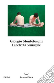 La felicità coniugale libro di Montefoschi Giorgio