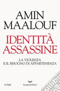 Identità assassine. La violenza e il bisogno di appartenenza libro di Maalouf Amin