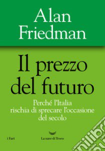 Il prezzo del futuro. Perché l'Italia rischia di sprecare l'occasione del secolo libro di Friedman Alan