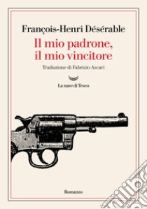 Il mio padrone, il mio vincitore libro di Désérable François-Henri