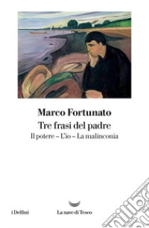 Tre frasi del padre. Il potere. L'io. La malinconia libro di Fortunato Marco