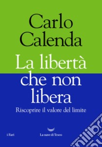 La libertà che non libera. Riscoprire il valore del limite libro di Calenda Carlo