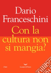 Con la cultura non si mangia? libro di Franceschini Dario