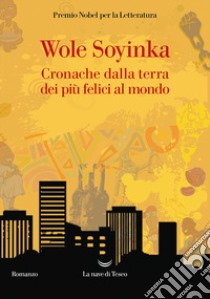 Cronache della terra dei più felici al mondo libro di Soyinka Wole