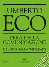 L'era della comunicazione. Dai giornali a Wikileaks libro di Eco Umberto