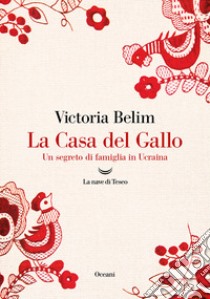 La Casa del Gallo. Un segreto di famiglia in Ucraina libro di Belim Victoria