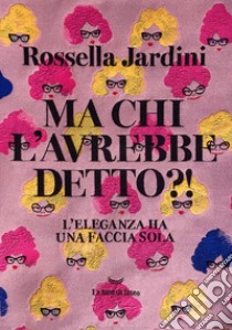Ma chi l'avrebbe detto?! L'eleganza ha una faccia sola libro di Jardini Rossella; Mancinelli A. (cur.)
