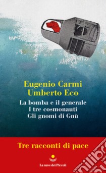 Tre racconti di pace: La bomba e il generale-I tre cosmonauti-Gli gnomi di Gnù libro di Carmi Eugenio; Eco Umberto