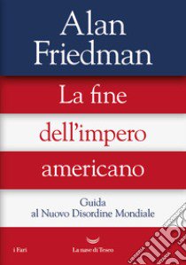 La fine dell'impero americano. Guida al Nuovo Disordine Mondiale libro di Friedman Alan