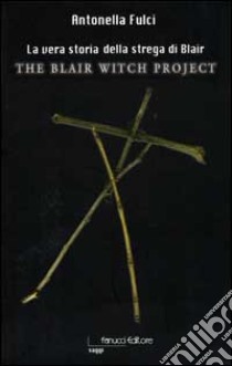 La vera storia della strega di Blair. The Blair Witch Project libro di Fulci Antonella