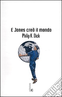 E Jones creò il mondo libro di Dick Philip K.; Pagetti C. (cur.)