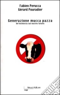 Generazione mucca pazza. Un'inchiesta sul nostro futuro libro di Perucca Fabien; Pouradier Gérard