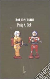 Noi marziani libro di Dick Philip K.; Pagetti C. (cur.)