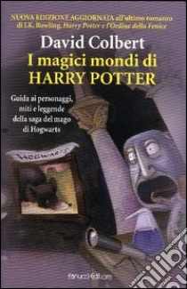 I magici mondi di Harry Potter. Guida ai personaggi, miti e leggende della saga del mago di Hogwarts libro di Colbert David