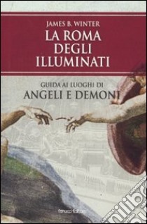 La Roma degli Illuminati. Guida ai luoghi di Angeli e demoni libro di Winter James B.