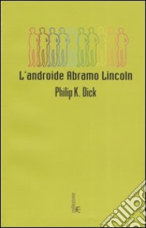 Androide Abramo Lincoln libro di Dick Philip K.; Pagetti C. (cur.)