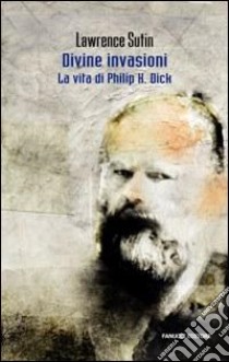 Philip K. Dick e le sue divine invasioni libro di Sutin Lawrence