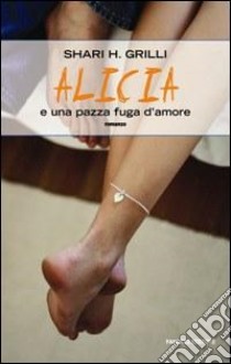 Alicia e una pazza fuga d'amore libro di Grilli Shari H.