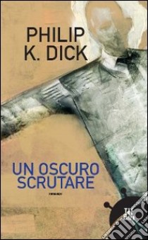 Un Oscuro scrutare libro di Dick Philip K.; Pagetti C. (cur.)