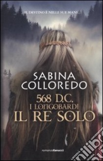 568 d.C. I Longobardi. Il re solo libro di Colloredo Sabina