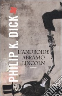 Androide Abramo Lincoln libro di Dick Philip K.; Pagetti C. (cur.)