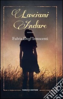 Lasciami andare libro di Degl'Innocenti Fulvia