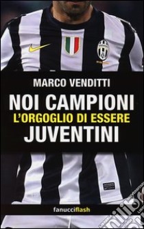 Noi campioni. L'orgoglio di essere juventini libro di Venditti Marco